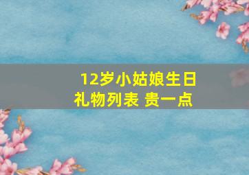 12岁小姑娘生日礼物列表 贵一点